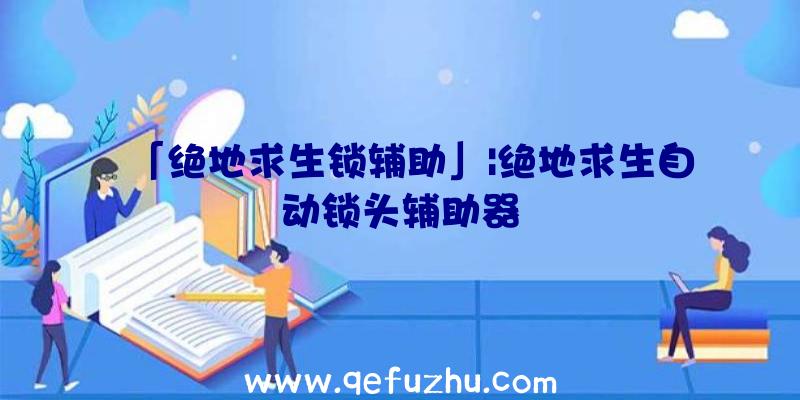 「绝地求生锁辅助」|绝地求生自动锁头辅助器